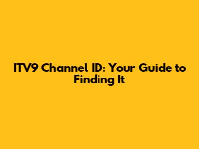 ITV9 Channel ID: Your Guide to Finding It