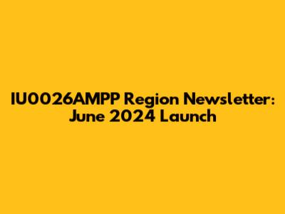 IU0026AMPP Region Newsletter: June 2024 Launch