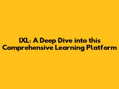 IXL: A Deep Dive into this Comprehensive Learning Platform