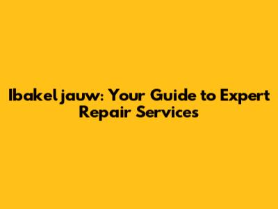 Ibakeljauw: Your Guide to Expert Repair Services