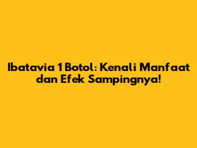 Ibatavia 1 Botol: Kenali Manfaat dan Efek Sampingnya!