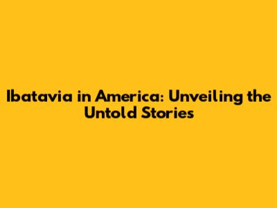 Ibatavia in America: Unveiling the Untold Stories