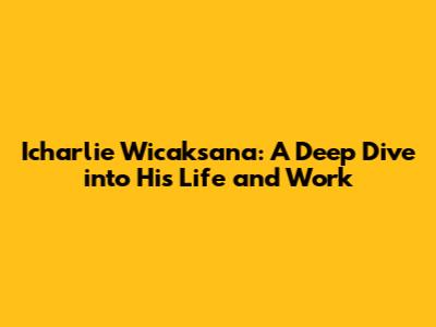 Icharlie Wicaksana: A Deep Dive into His Life and Work