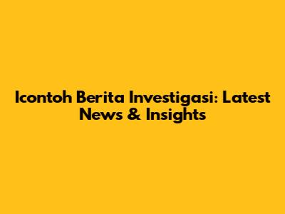 Icontoh Berita Investigasi: Latest News & Insights