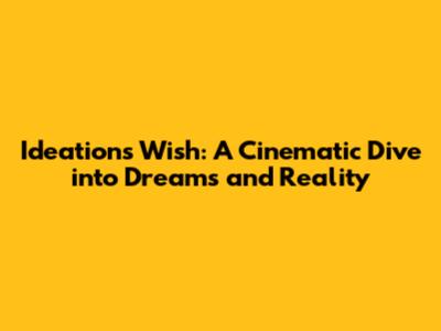 Ideation's 'Wish': A Cinematic Dive into Dreams and Reality