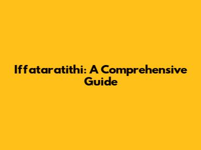 Iffataratithi: A Comprehensive Guide
