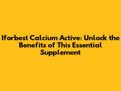 Iforbest Calcium Active: Unlock the Benefits of This Essential Supplement