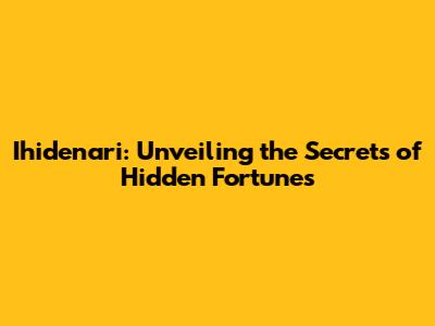 Ihidenari: Unveiling the Secrets of Hidden Fortunes