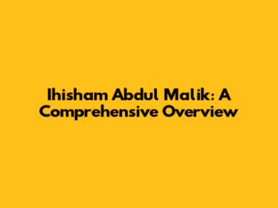 Ihisham Abdul Malik: A Comprehensive Overview