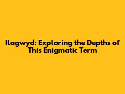 Ilagwyd: Exploring the Depths of This Enigmatic Term