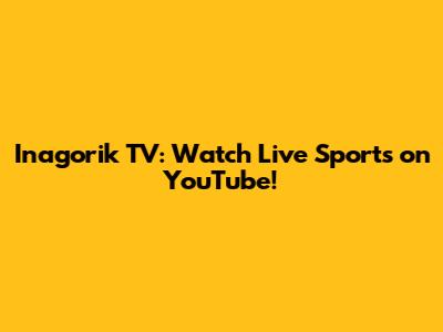 Inagorik TV: Watch Live Sports on YouTube!