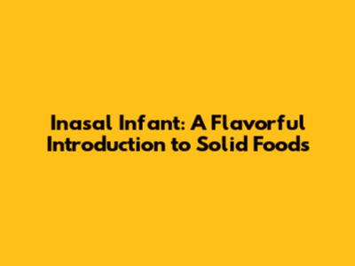 Inasal Infant: A Flavorful Introduction to Solid Foods