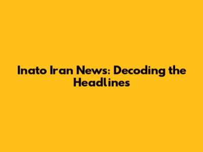 Inato Iran News: Decoding the Headlines