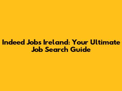 Indeed Jobs Ireland: Your Ultimate Job Search Guide