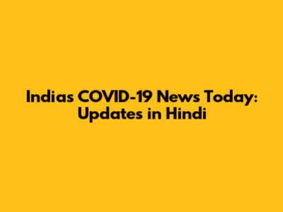 India's COVID-19 News Today: Updates in Hindi