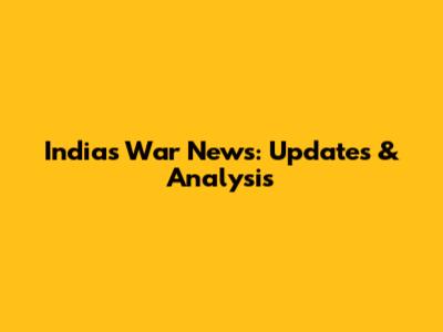 India's War News: Updates & Analysis