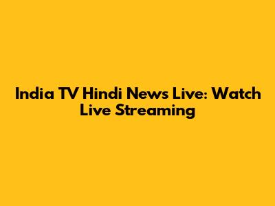 India TV Hindi News Live: Watch Live Streaming