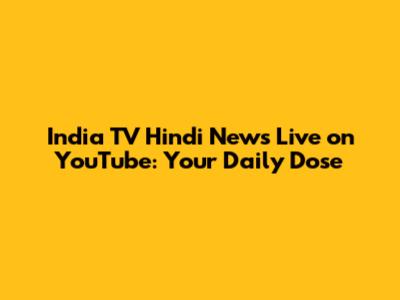 India TV Hindi News Live on YouTube: Your Daily Dose