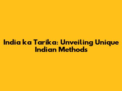 India ka Tarika: Unveiling Unique Indian Methods