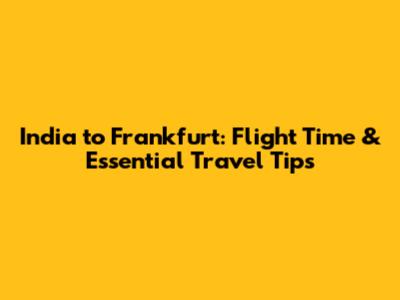 India to Frankfurt: Flight Time & Essential Travel Tips