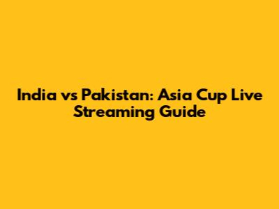 India vs Pakistan: Asia Cup Live Streaming Guide