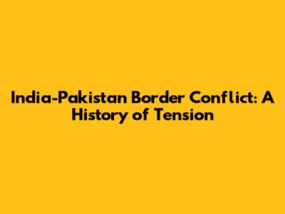 India-Pakistan Border Conflict: A History of Tension