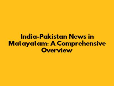 India-Pakistan News in Malayalam: A Comprehensive Overview