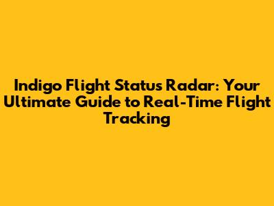 Indigo Flight Status Radar: Your Ultimate Guide to Real-Time Flight Tracking