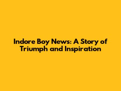 Indore Boy News: A Story of Triumph and Inspiration