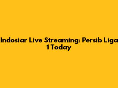Indosiar Live Streaming: Persib Liga 1 Today