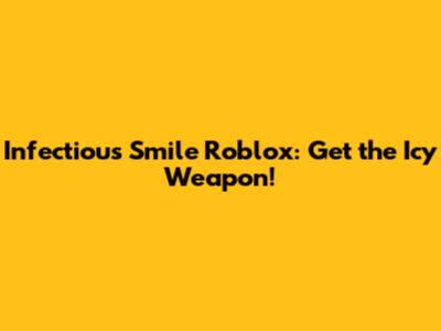Infectious Smile Roblox: Get the Icy Weapon!