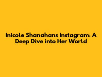 Inicole Shanahan's Instagram: A Deep Dive into Her World