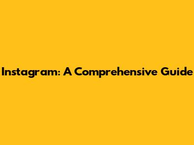Instagram: A Comprehensive Guide
