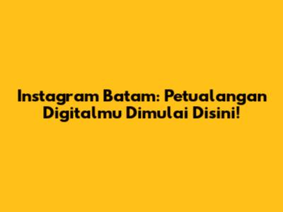 Instagram Batam: Petualangan Digitalmu Dimulai Disini!