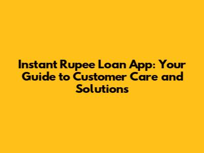 Instant Rupee Loan App: Your Guide to Customer Care and Solutions