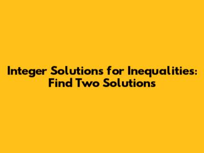 Integer Solutions for Inequalities: Find Two Solutions
