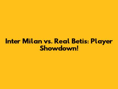Inter Milan vs. Real Betis: Player Showdown!