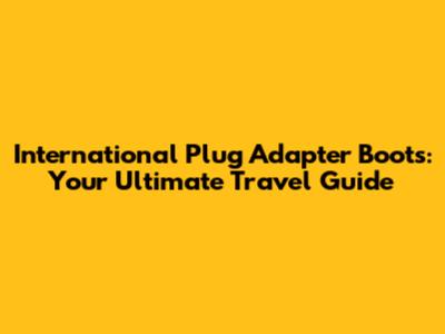 International Plug Adapter Boots: Your Ultimate Travel Guide