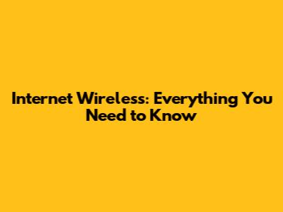 Internet Wireless: Everything You Need to Know