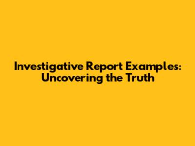 Investigative Report Examples: Uncovering the Truth