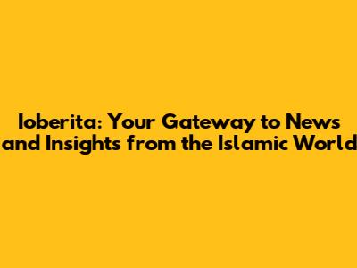 Ioberita: Your Gateway to News and Insights from the Islamic World