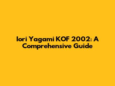 Iori Yagami KOF 2002: A Comprehensive Guide
