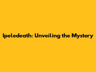 Ipeledeath: Unveiling the Mystery