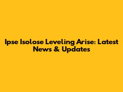 Ipse Isolose Leveling Arise: Latest News & Updates