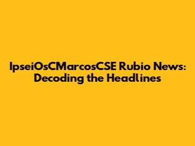 IpseiOsCMarcosCSE Rubio News: Decoding the Headlines