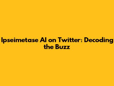 Ipseimetase AI on Twitter: Decoding the Buzz