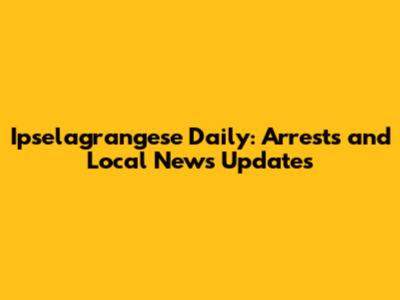 Ipselagrangese Daily: Arrests and Local News Updates