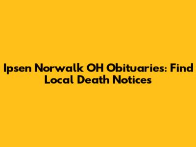 Ipsen Norwalk OH Obituaries: Find Local Death Notices