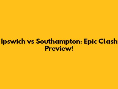 Ipswich vs Southampton: Epic Clash Preview!