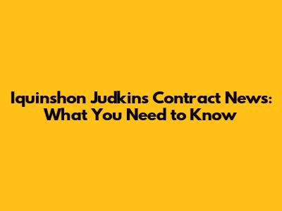 Iquinshon Judkins Contract News: What You Need to Know